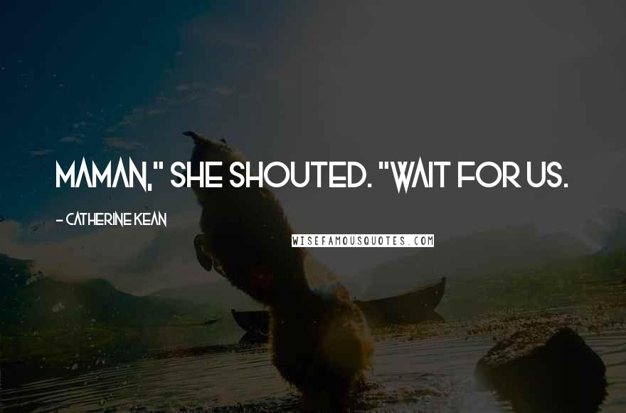 Catherine Kean Quotes: Maman," she shouted. "Wait for us.