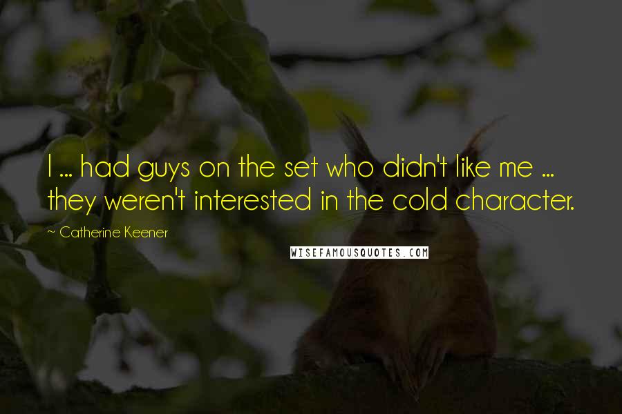 Catherine Keener Quotes: I ... had guys on the set who didn't like me ... they weren't interested in the cold character.