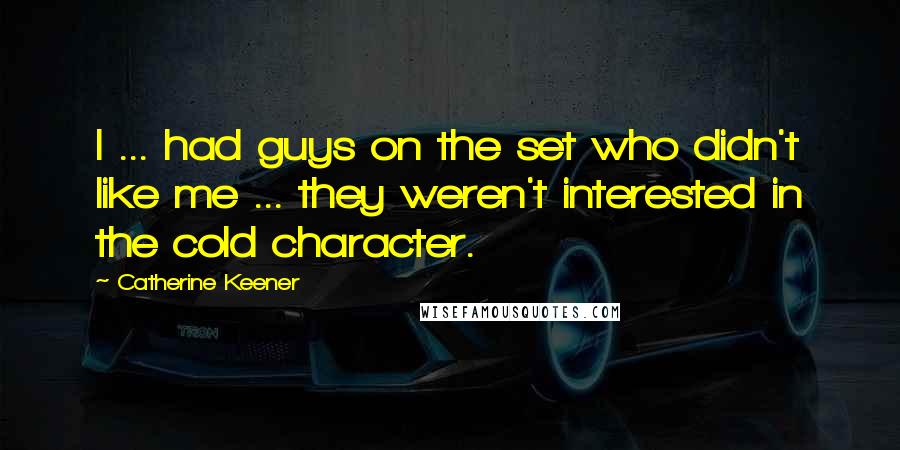 Catherine Keener Quotes: I ... had guys on the set who didn't like me ... they weren't interested in the cold character.