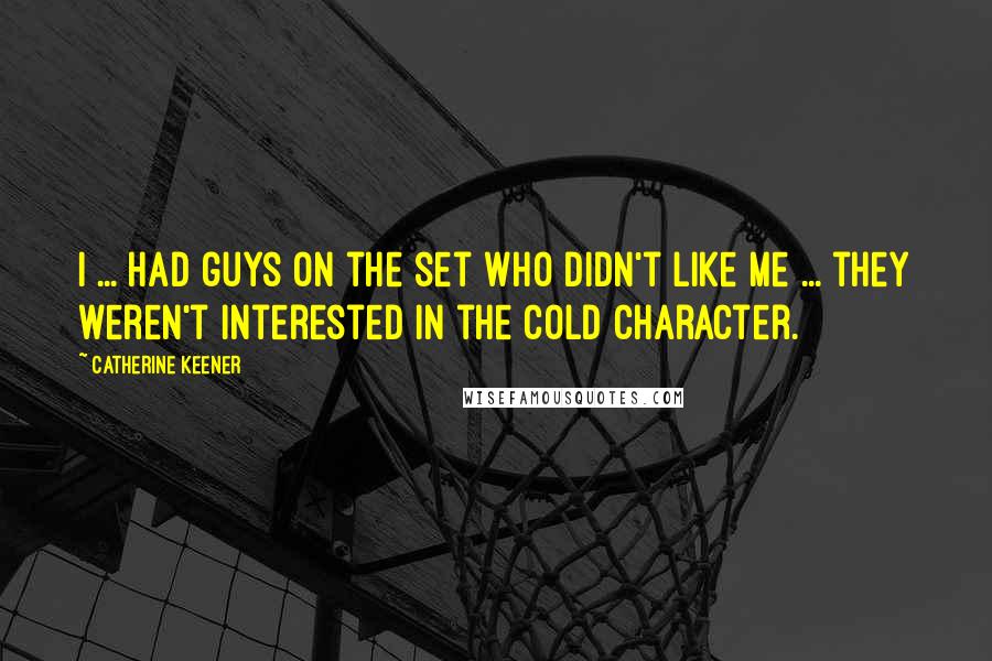 Catherine Keener Quotes: I ... had guys on the set who didn't like me ... they weren't interested in the cold character.