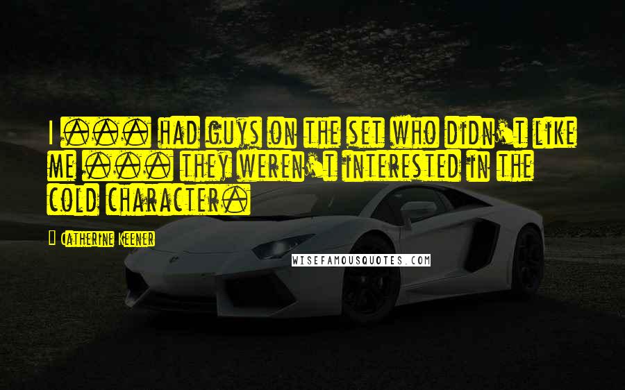 Catherine Keener Quotes: I ... had guys on the set who didn't like me ... they weren't interested in the cold character.