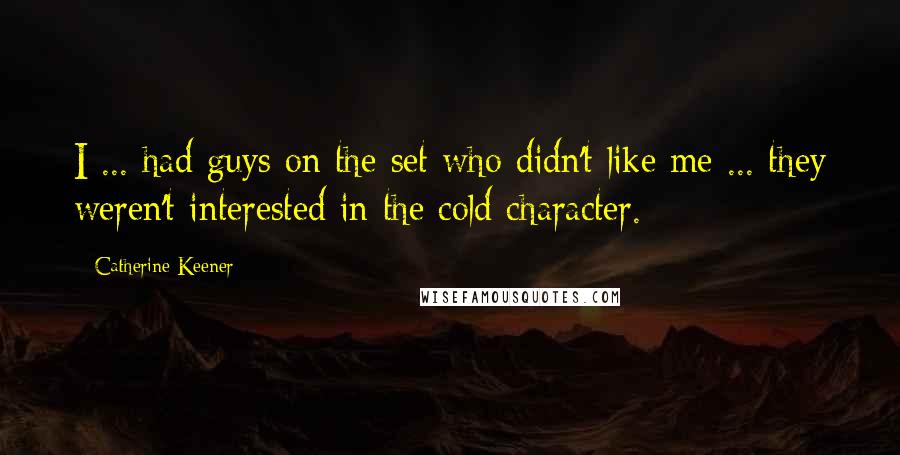 Catherine Keener Quotes: I ... had guys on the set who didn't like me ... they weren't interested in the cold character.