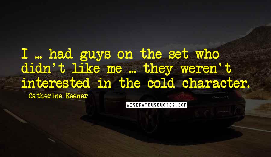 Catherine Keener Quotes: I ... had guys on the set who didn't like me ... they weren't interested in the cold character.