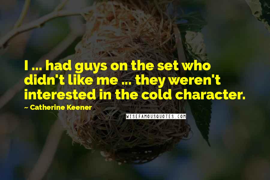 Catherine Keener Quotes: I ... had guys on the set who didn't like me ... they weren't interested in the cold character.