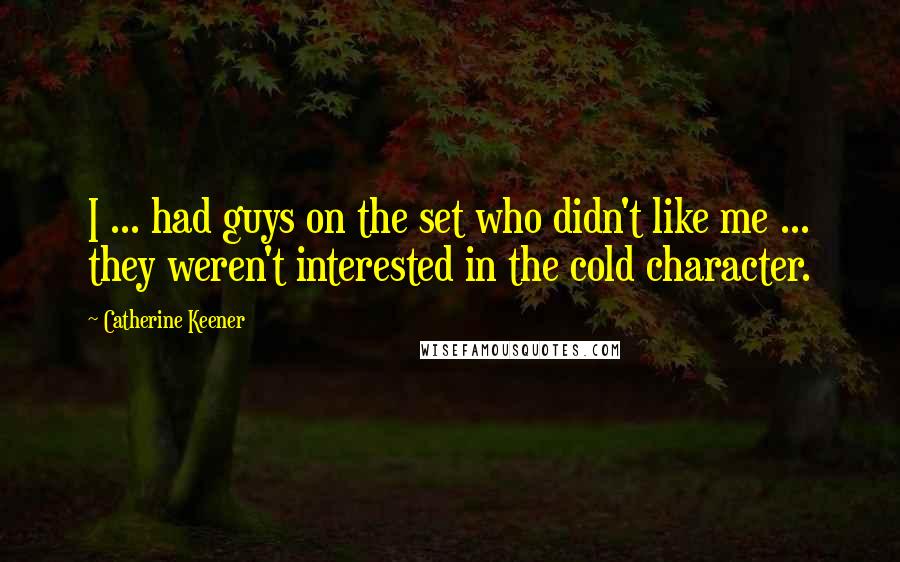 Catherine Keener Quotes: I ... had guys on the set who didn't like me ... they weren't interested in the cold character.