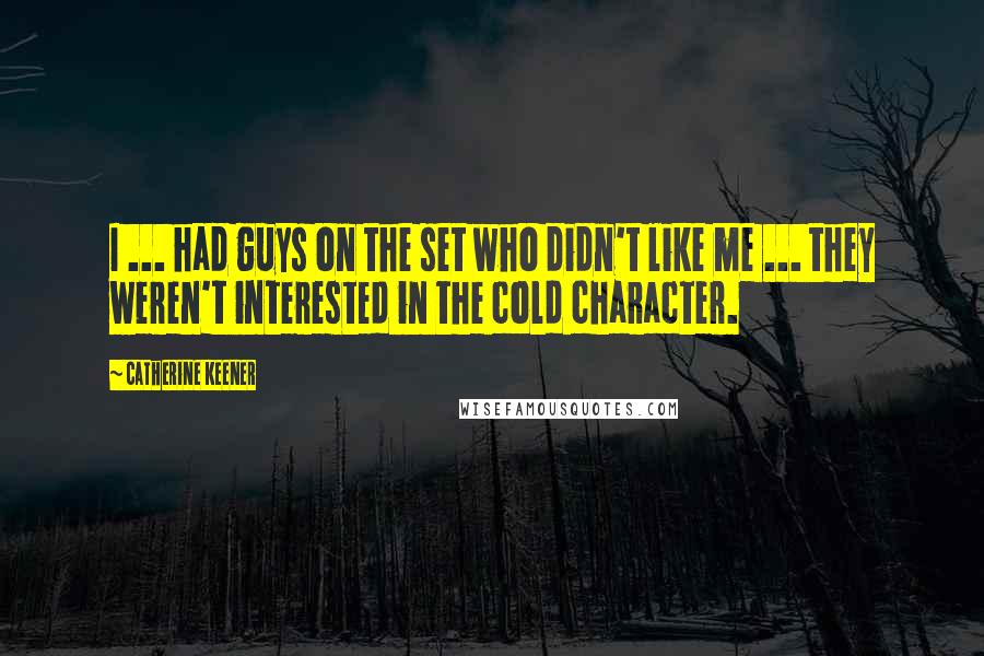 Catherine Keener Quotes: I ... had guys on the set who didn't like me ... they weren't interested in the cold character.