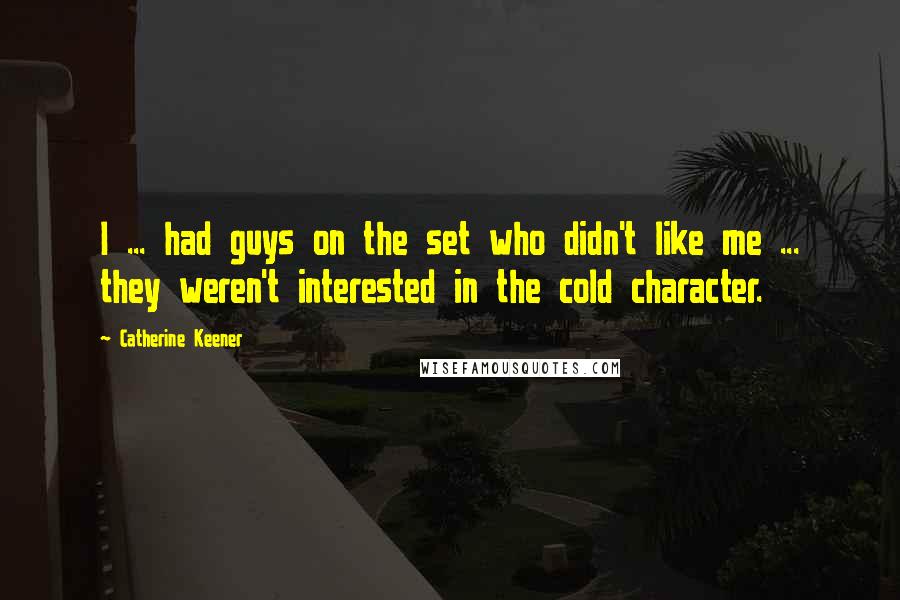 Catherine Keener Quotes: I ... had guys on the set who didn't like me ... they weren't interested in the cold character.