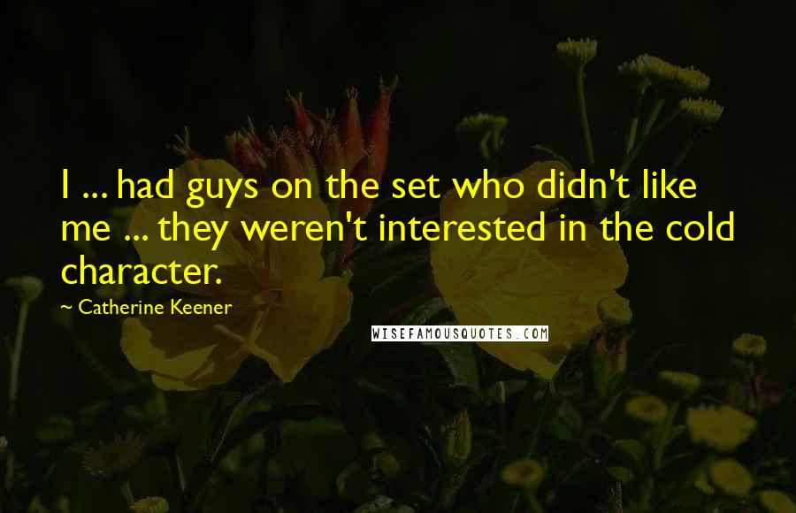 Catherine Keener Quotes: I ... had guys on the set who didn't like me ... they weren't interested in the cold character.