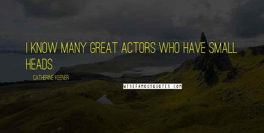 Catherine Keener Quotes: I know many great actors who have small heads.