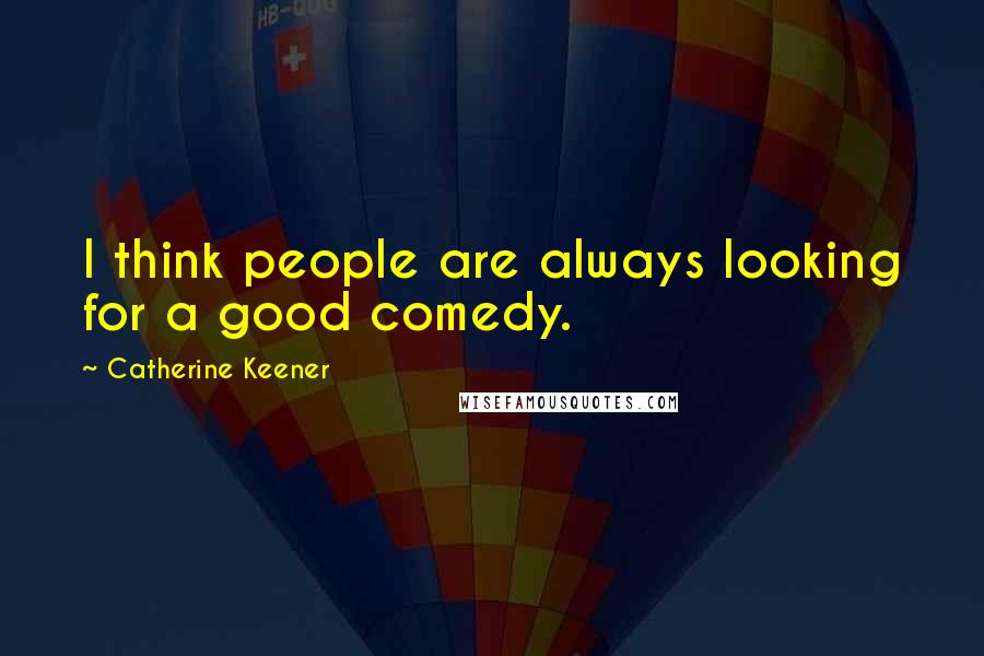 Catherine Keener Quotes: I think people are always looking for a good comedy.