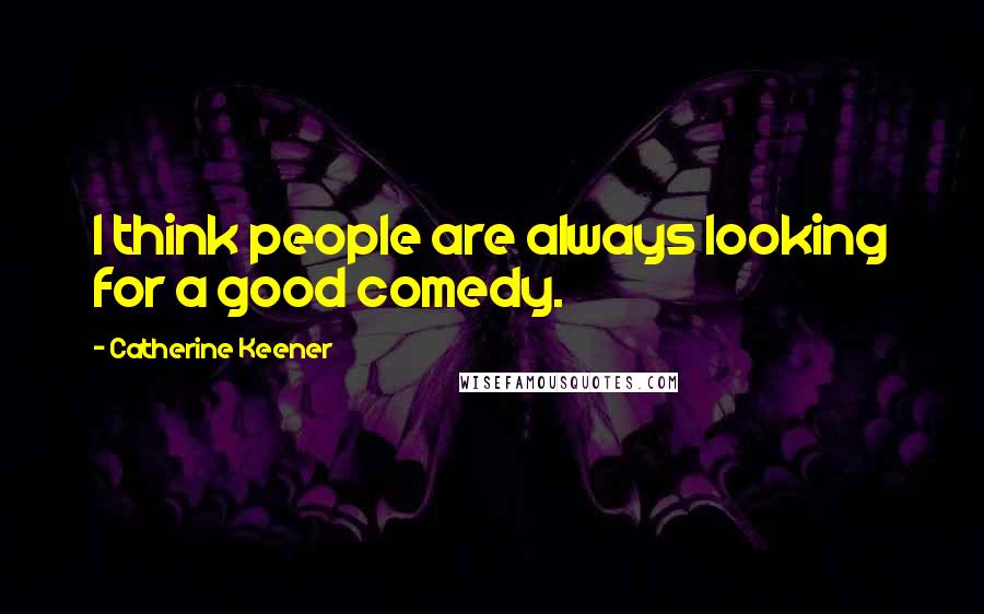 Catherine Keener Quotes: I think people are always looking for a good comedy.