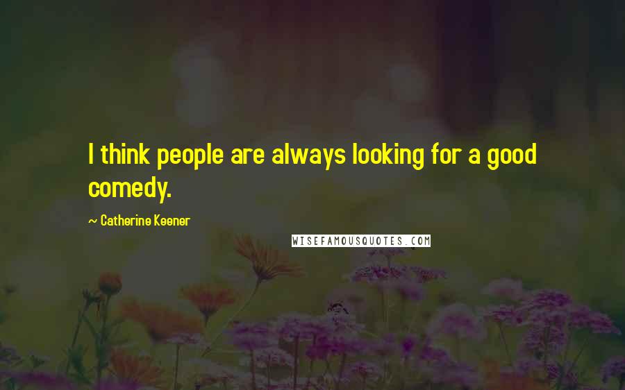 Catherine Keener Quotes: I think people are always looking for a good comedy.