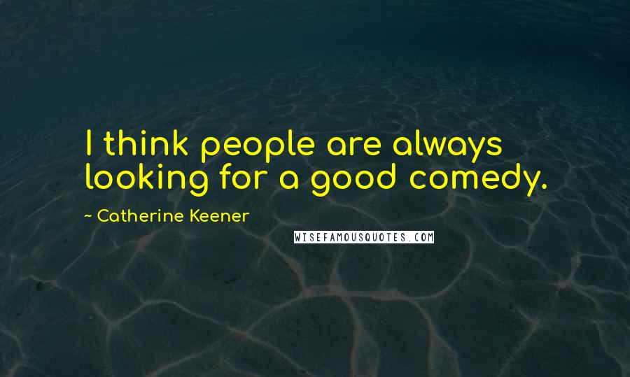 Catherine Keener Quotes: I think people are always looking for a good comedy.