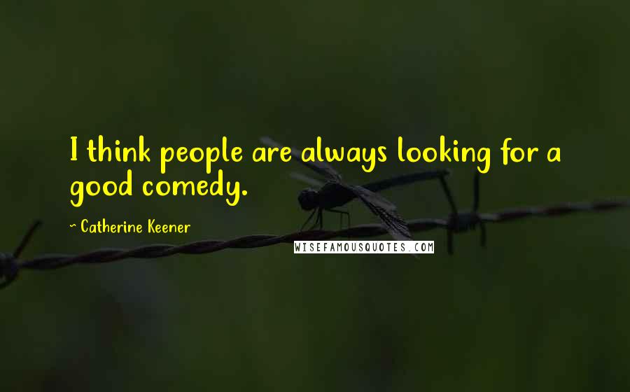 Catherine Keener Quotes: I think people are always looking for a good comedy.