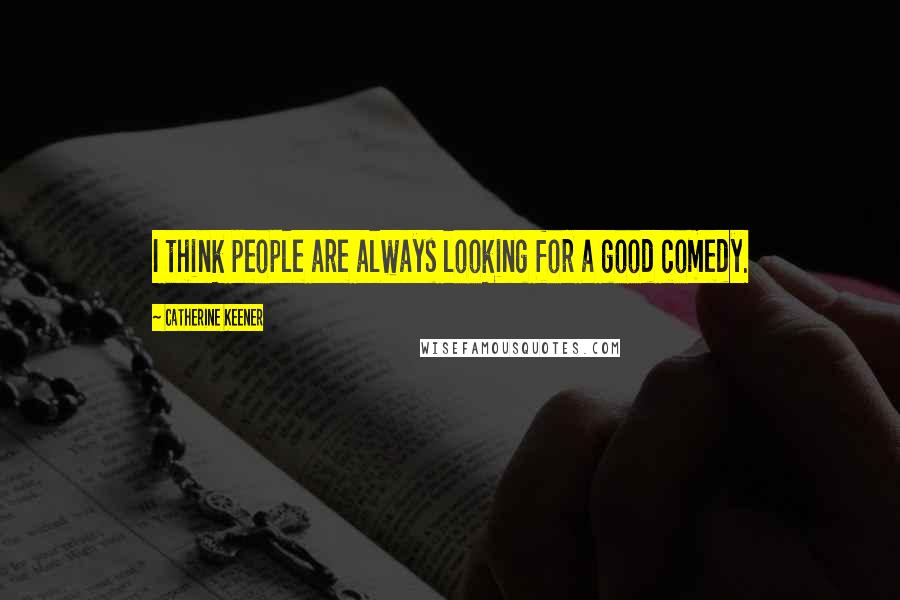 Catherine Keener Quotes: I think people are always looking for a good comedy.