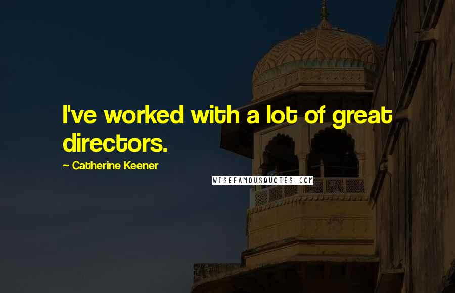 Catherine Keener Quotes: I've worked with a lot of great directors.