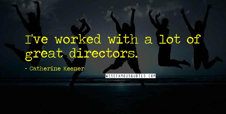 Catherine Keener Quotes: I've worked with a lot of great directors.