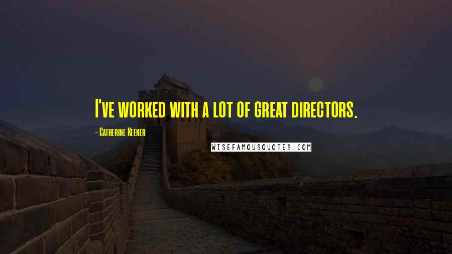 Catherine Keener Quotes: I've worked with a lot of great directors.