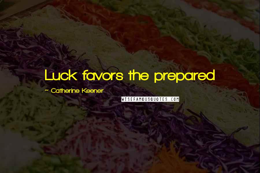 Catherine Keener Quotes: Luck favors the prepared