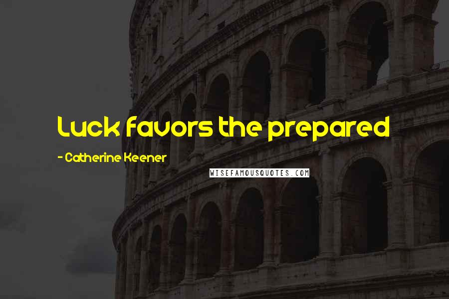 Catherine Keener Quotes: Luck favors the prepared