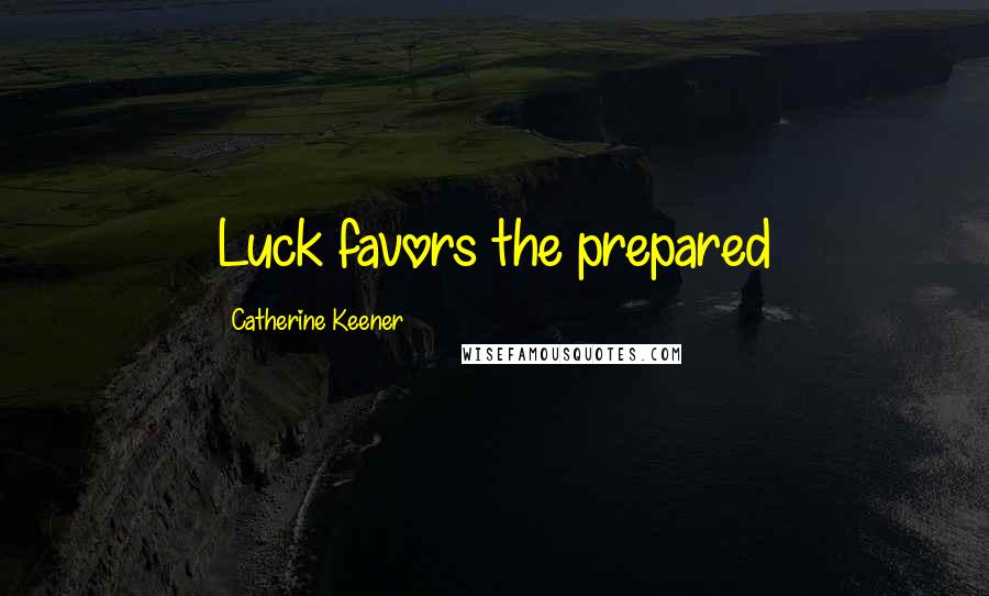 Catherine Keener Quotes: Luck favors the prepared