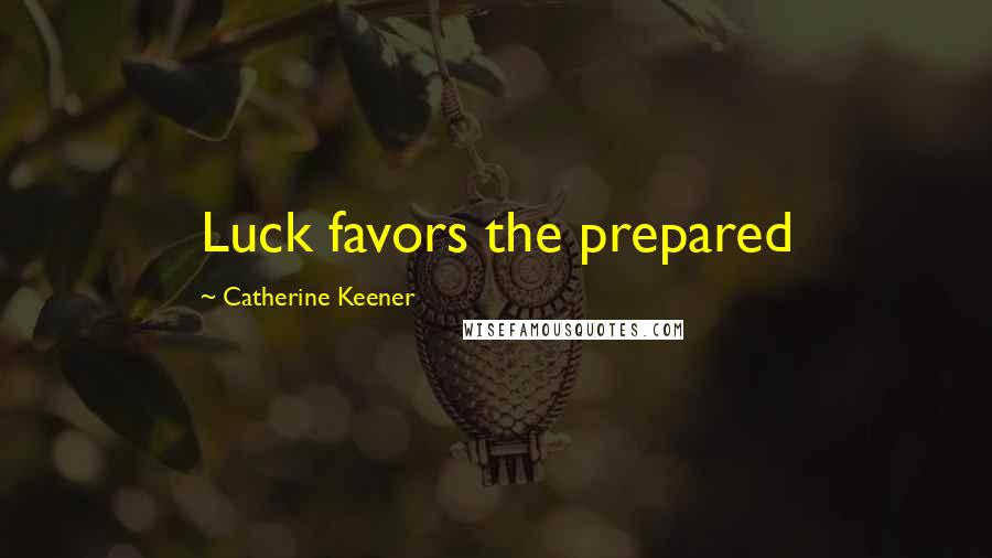 Catherine Keener Quotes: Luck favors the prepared