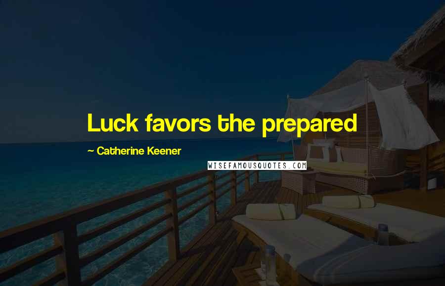 Catherine Keener Quotes: Luck favors the prepared