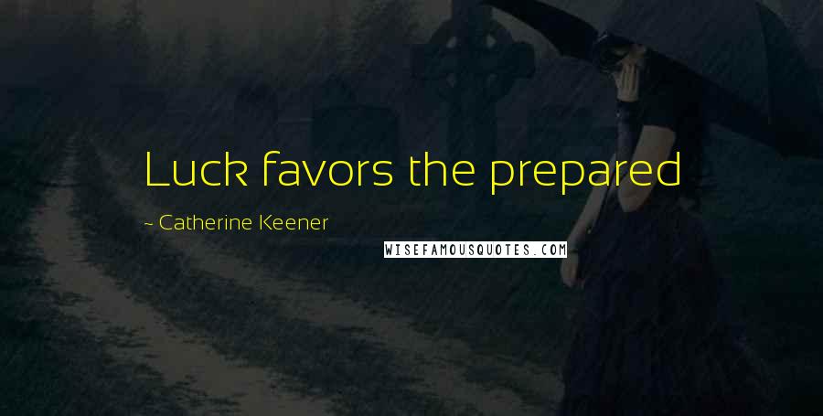 Catherine Keener Quotes: Luck favors the prepared