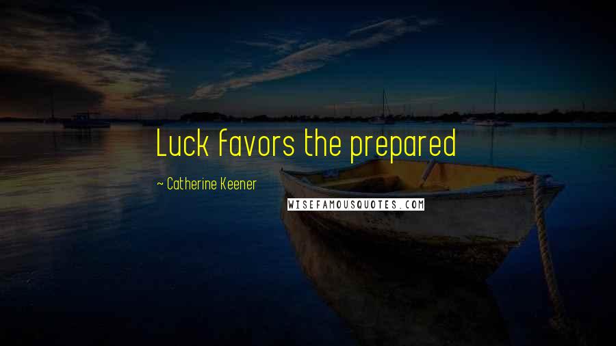 Catherine Keener Quotes: Luck favors the prepared