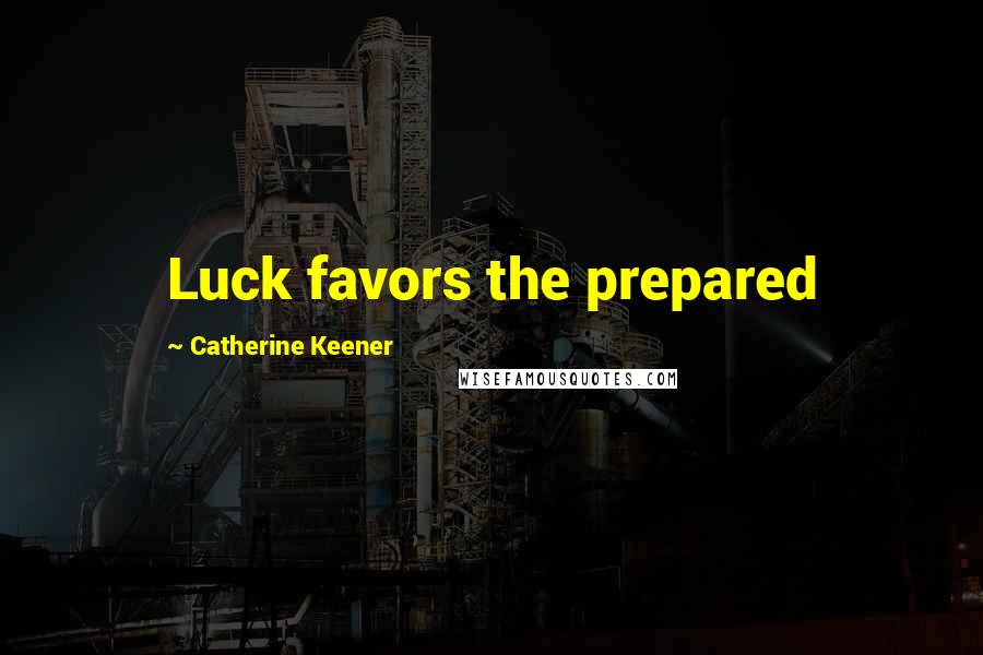 Catherine Keener Quotes: Luck favors the prepared