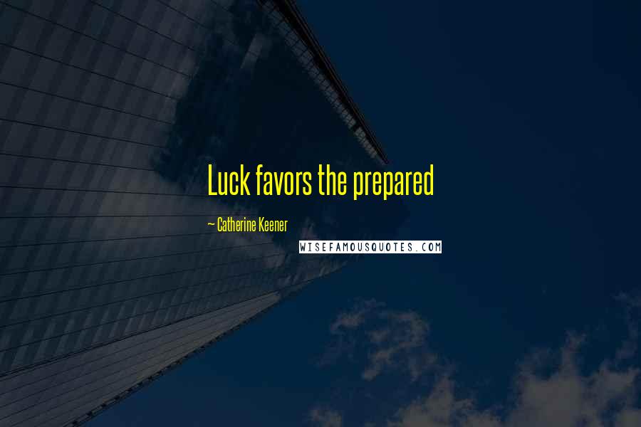 Catherine Keener Quotes: Luck favors the prepared