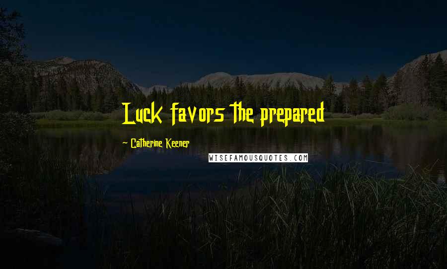 Catherine Keener Quotes: Luck favors the prepared