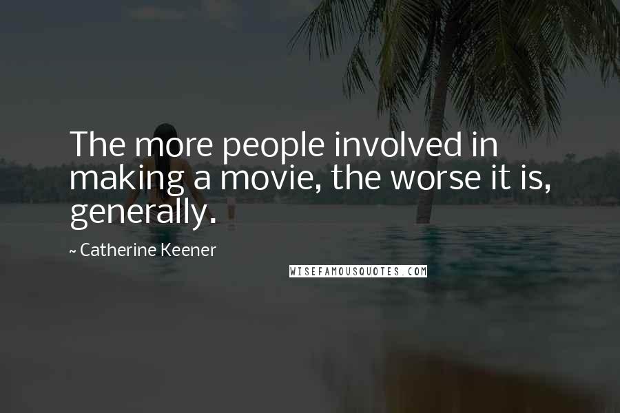 Catherine Keener Quotes: The more people involved in making a movie, the worse it is, generally.