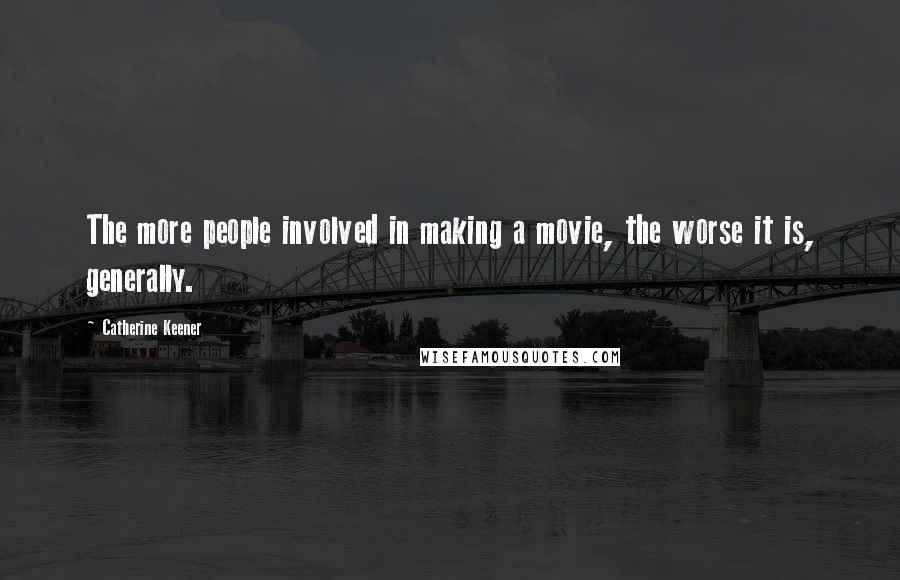 Catherine Keener Quotes: The more people involved in making a movie, the worse it is, generally.