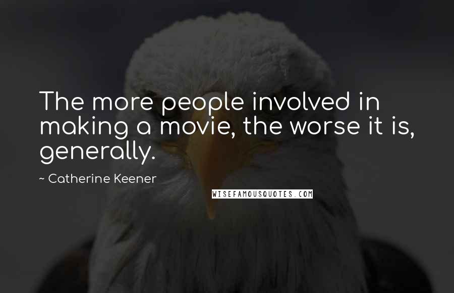 Catherine Keener Quotes: The more people involved in making a movie, the worse it is, generally.