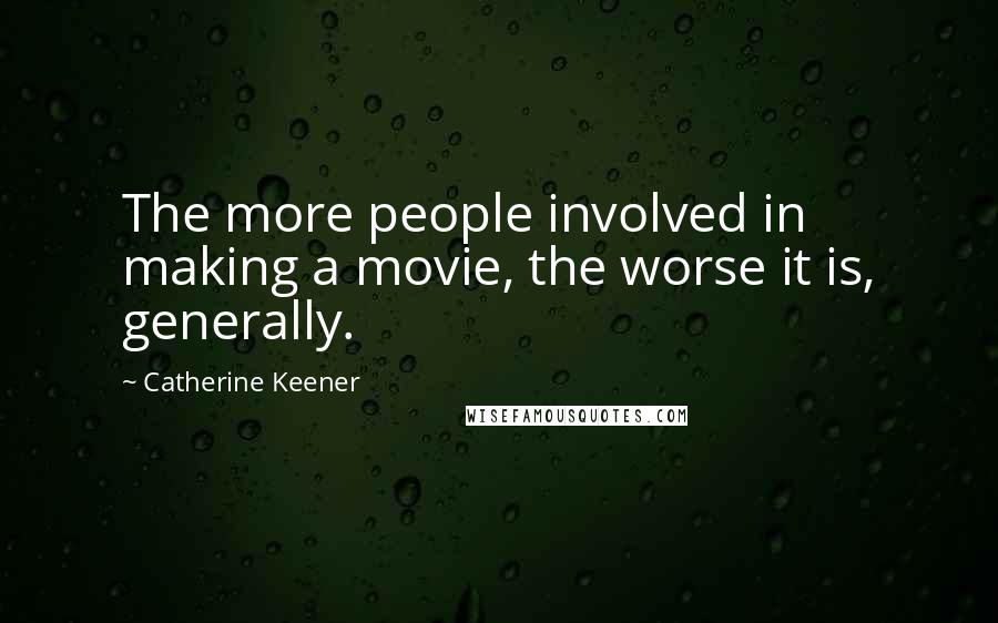 Catherine Keener Quotes: The more people involved in making a movie, the worse it is, generally.