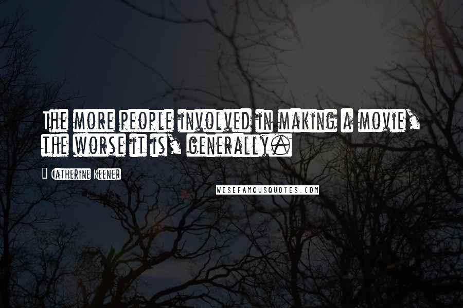 Catherine Keener Quotes: The more people involved in making a movie, the worse it is, generally.