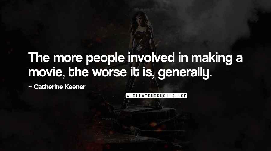 Catherine Keener Quotes: The more people involved in making a movie, the worse it is, generally.