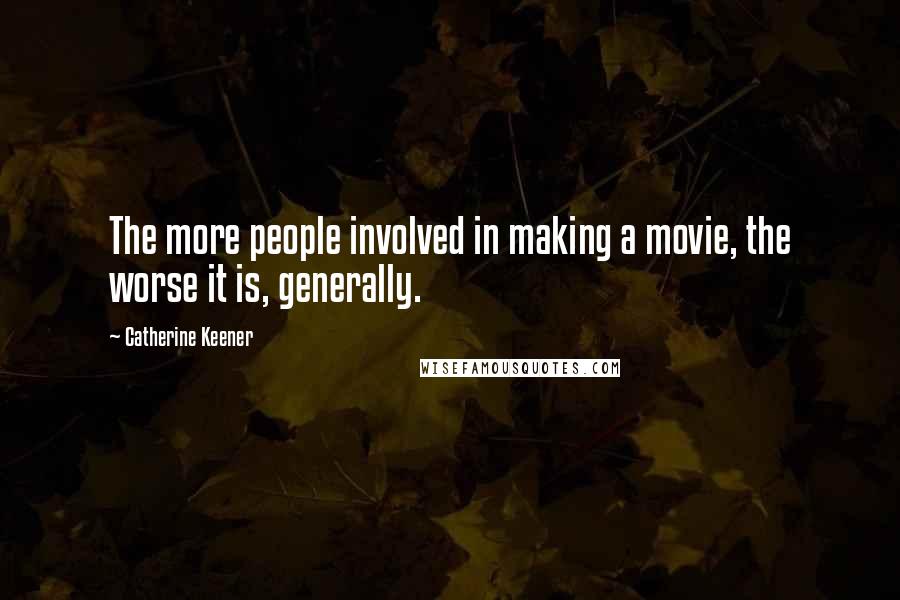 Catherine Keener Quotes: The more people involved in making a movie, the worse it is, generally.