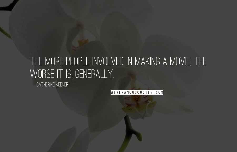 Catherine Keener Quotes: The more people involved in making a movie, the worse it is, generally.