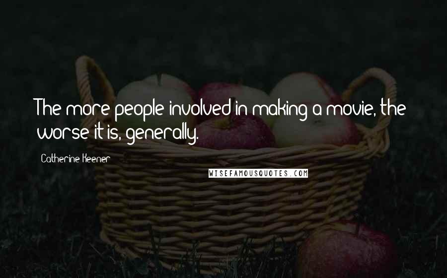 Catherine Keener Quotes: The more people involved in making a movie, the worse it is, generally.