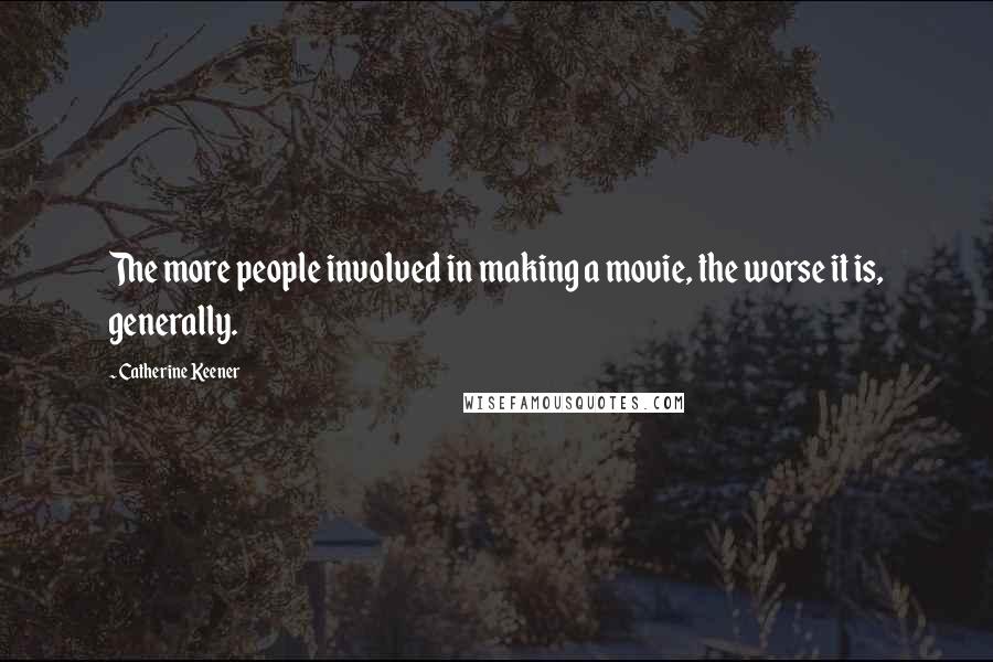 Catherine Keener Quotes: The more people involved in making a movie, the worse it is, generally.