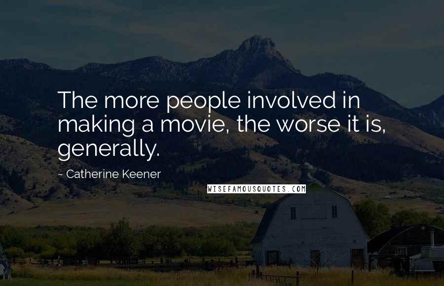 Catherine Keener Quotes: The more people involved in making a movie, the worse it is, generally.