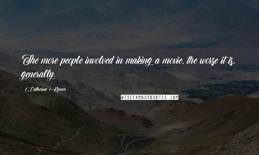Catherine Keener Quotes: The more people involved in making a movie, the worse it is, generally.