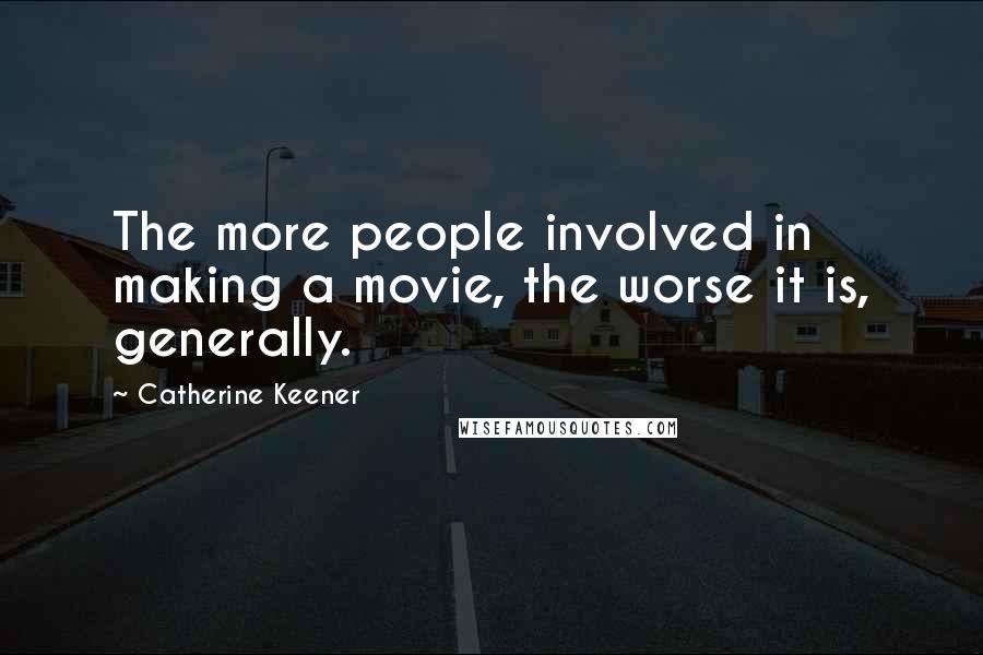 Catherine Keener Quotes: The more people involved in making a movie, the worse it is, generally.