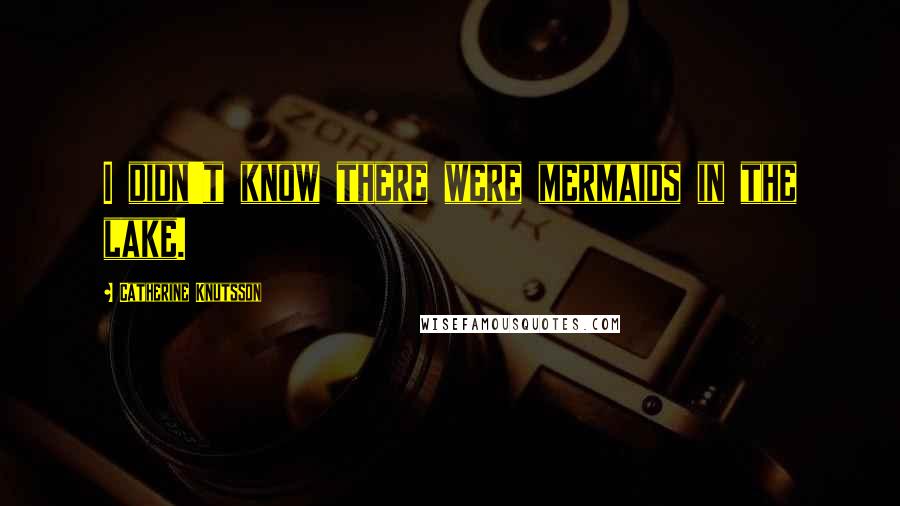 Catherine Knutsson Quotes: I didn't know there were mermaids in the lake.