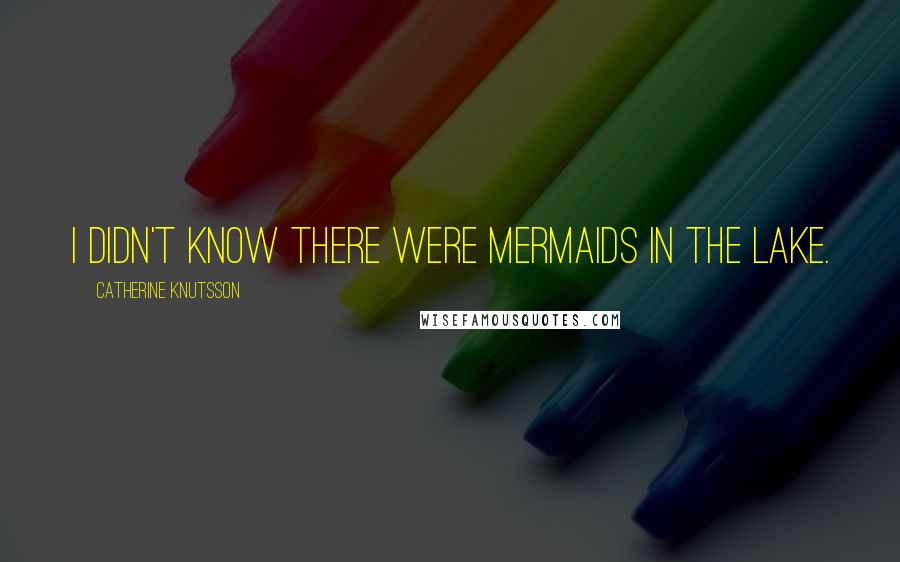 Catherine Knutsson Quotes: I didn't know there were mermaids in the lake.