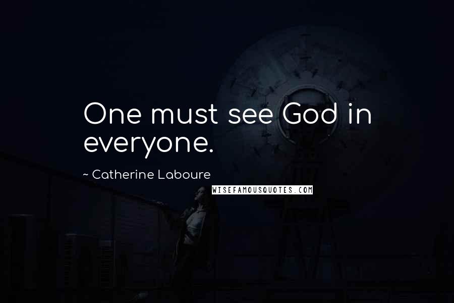 Catherine Laboure Quotes: One must see God in everyone.