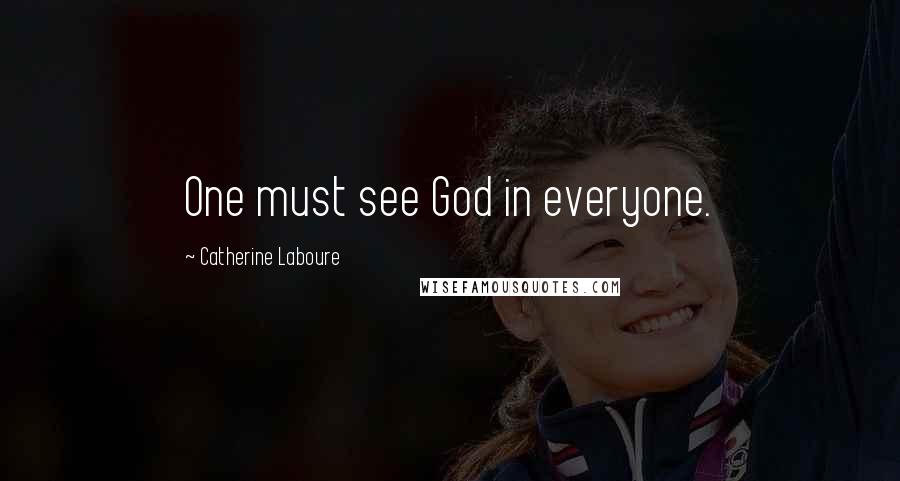 Catherine Laboure Quotes: One must see God in everyone.