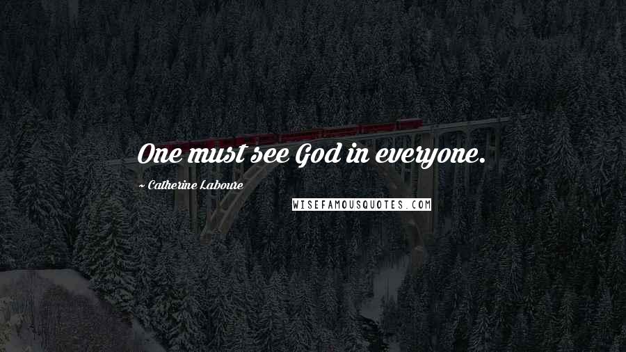 Catherine Laboure Quotes: One must see God in everyone.